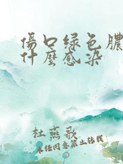 伤口绿色脓液是什么感染