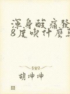 浑身酸痛发烧38度吃什么药