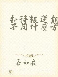 对待叛逆期的孩子用什么方法最好