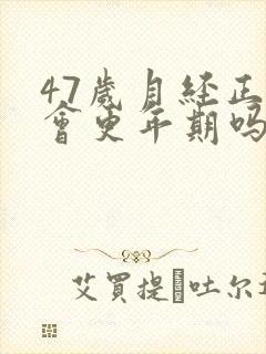 47岁月经正常会更年期吗