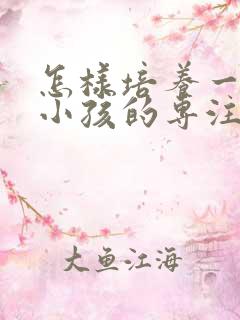 怎样培养一年级小孩的专注力