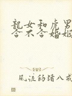 龙女和虎男属相合不合婚姻