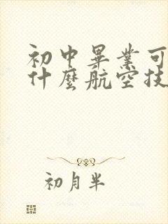 初中毕业可以读什么航空技校