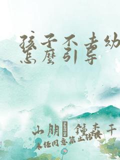 孩子不去幼儿园怎么引导