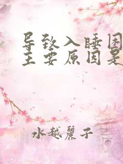 导致入睡困难的主要原因是什么