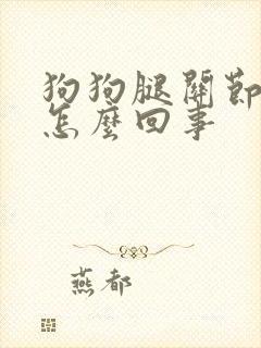 狗狗腿关节肿了怎么回事