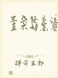 耳朵发炎流脓一直不好怎么办