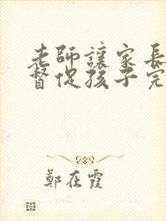 老师让家长在家督促孩子完成作业