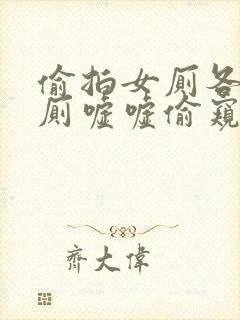 偷拍女厕各种女厕嘘嘘偷窥