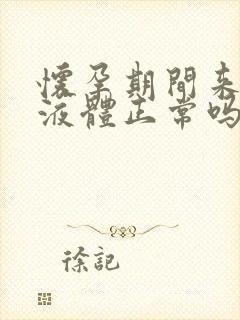 怀孕期间来白色液体正常吗