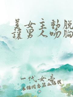 美女主动脱内衣让男人吻胸