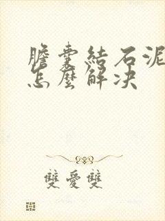 胆囊结石泥沙型怎么解决