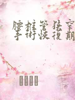 腰椎管狭窄微创手术恢复期