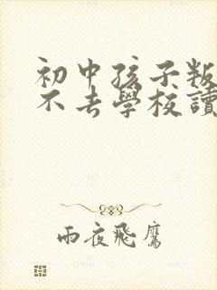 初中孩子叛逆期不去学校读书怎么办