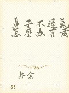 鼻子不通气鼻塞怎么办有黄鼻涕