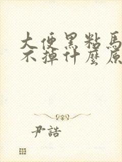 大便黑粘马桶冲不掉什么原因引起的