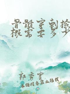 骨髓穿刺检查大概需要多少费用