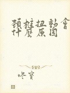 颈椎扭动会响是什么原因