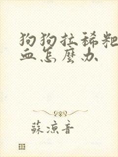 狗狗拉稀粑粑带血怎么办