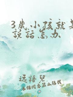 3岁小孩就是不说话怎办