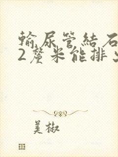 输尿管结石1.2厘米能排出吗