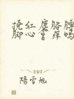 挠红尘胳膊窝和脚心会痒吗