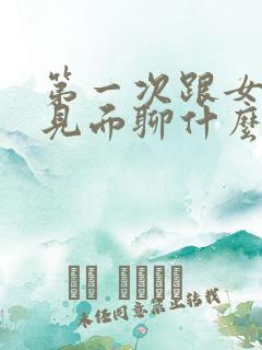 第一次跟女孩子见面聊什么话题