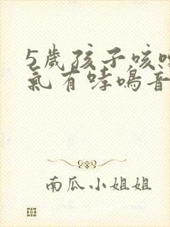 5岁孩子咳嗽喘气有哮鸣音这是什么情况