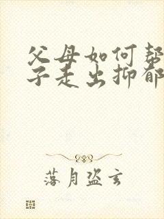 父母如何帮助孩子走出抑郁