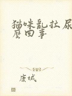 猫咪乱拉尿是怎么回事