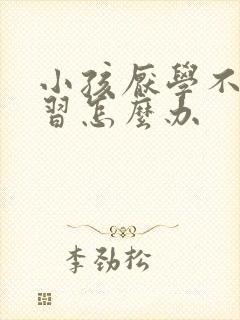 小孩厌学不爱学习怎么办