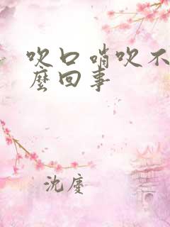 吹口哨吹不响怎么回事