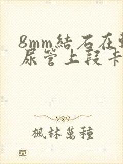 8mm结石在输尿管上段卡住怎么办