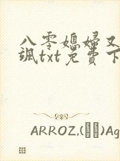 八零媳妇又甜又飒txt免费下载