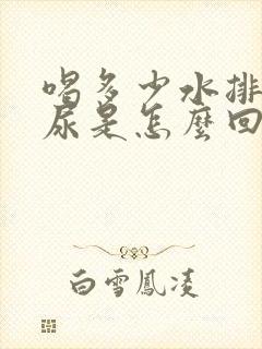 喝多少水排多少尿是怎么回事