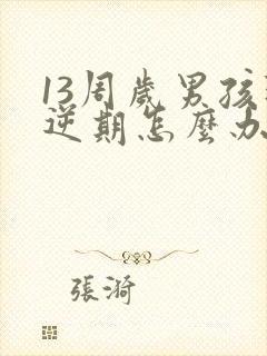 13周岁男孩叛逆期怎么办