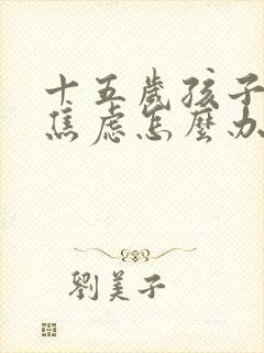 十五岁孩子抑郁焦虑怎么办