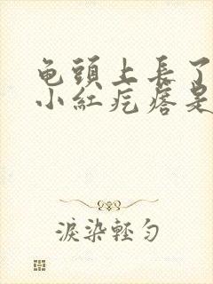 龟头上长了很多小红疙瘩是怎么回事