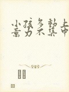 小孩多动上课注意力不集中