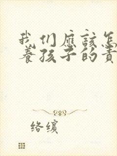 我们应该怎样培养孩子的责任心