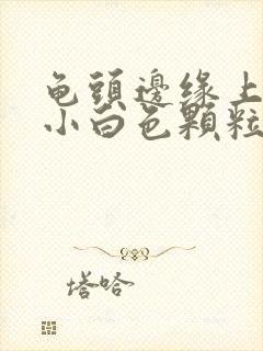 龟头边缘上面长小白色颗粒