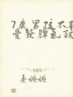 7岁男孩不听话爱发脾气该怎么办