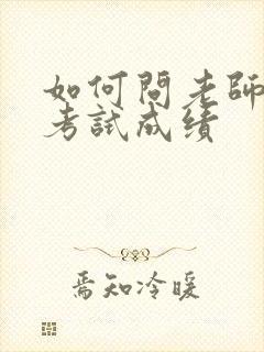 如何问老师孩子考试成绩