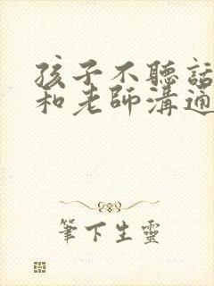 孩子不听话怎么和老师沟通