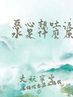 恶心想吐流清口水是什么原因