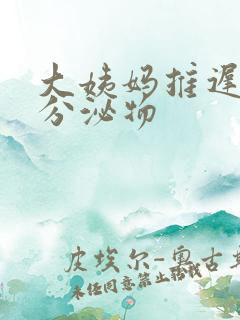 大姨妈推迟 有分泌物