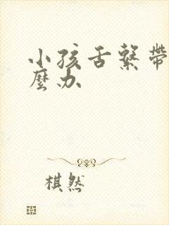 小孩舌系带短怎么办