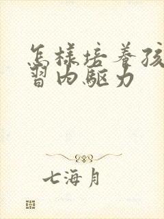 怎样培养孩子学习内驱力