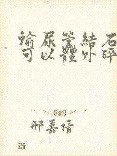 输尿管结石多大可以体外碎石