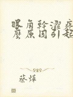 眼角干涩疼痛什么原因引起的